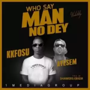 K.K Fosu - Who Say Man No Dey ft. Ayesem